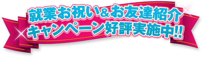 就業お祝い&お友達紹介キャンペーン好評実施中